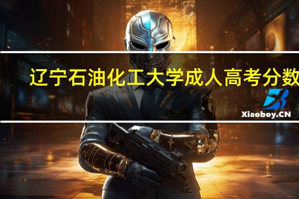 辽宁石油化工大学成人高考分数线