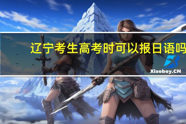 辽宁考生高考时可以报日语吗