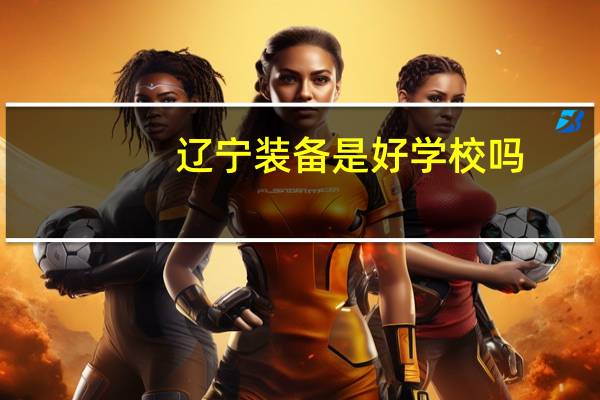 辽宁装备是好学校吗