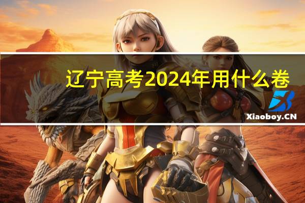 辽宁高考2024年用什么卷