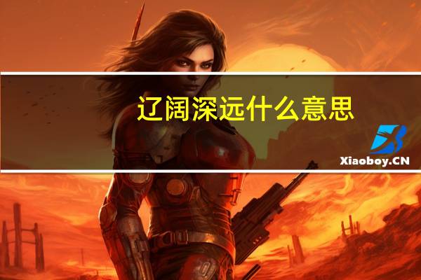辽阔深远什么意思