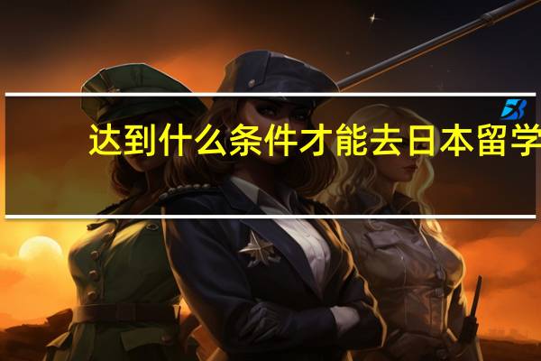 达到什么条件才能去日本留学