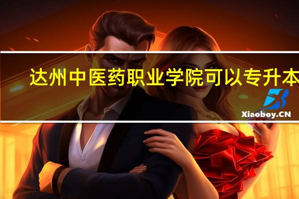达州中医药职业学院可以专升本吗