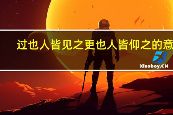 过也人皆见之更也人皆仰之的意思