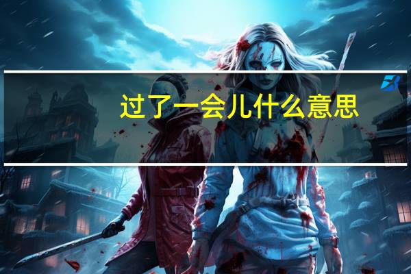 过了一会儿什么意思