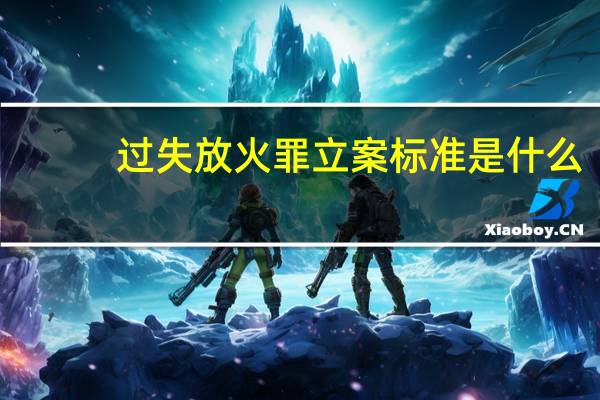 过失放火罪立案标准是什么