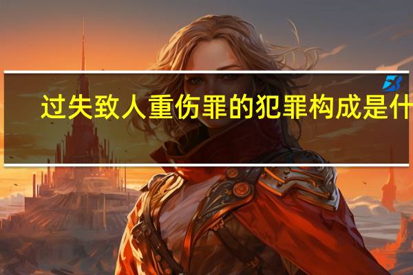 过失致人重伤罪的犯罪构成是什么