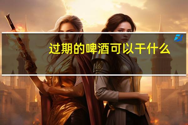 过期的啤酒可以干什么