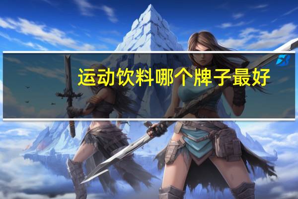 运动饮料哪个牌子最好,本人经常运动