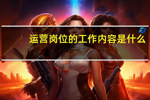 运营岗位的工作内容是什么