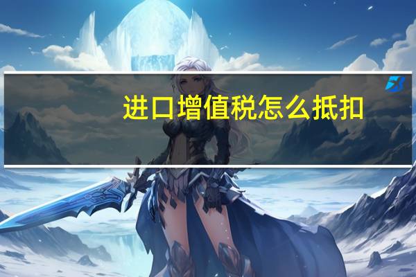 进口增值税 怎么抵扣