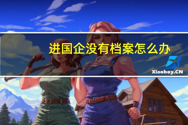 进国企没有档案怎么办