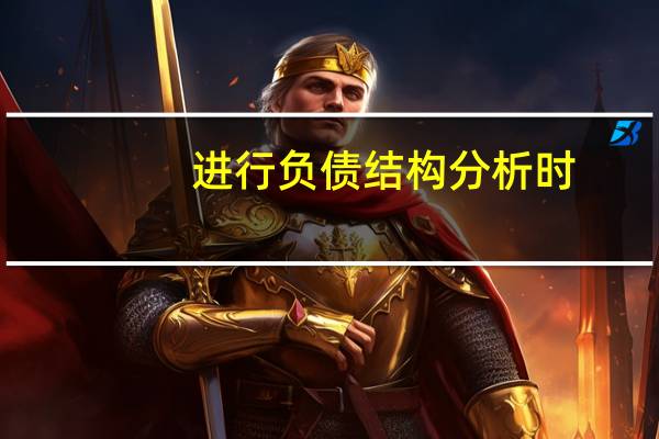 进行负债结构分析时,主要应考虑哪些因素