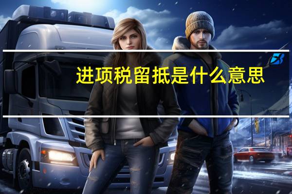 进项税留抵是什么意思