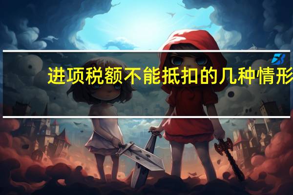 进项税额不能抵扣的几种情形