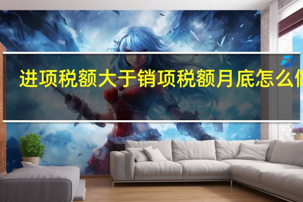 进项税额大于销项税额月底怎么做账