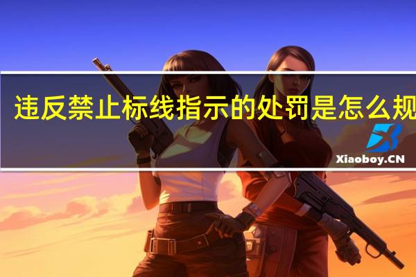 违反禁止标线指示的处罚是怎么规定的