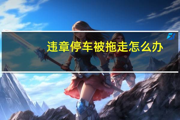 违章停车被拖走怎么办