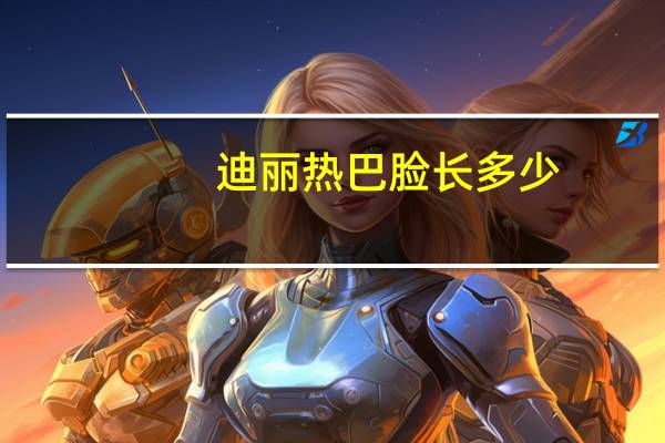 迪丽热巴脸长多少