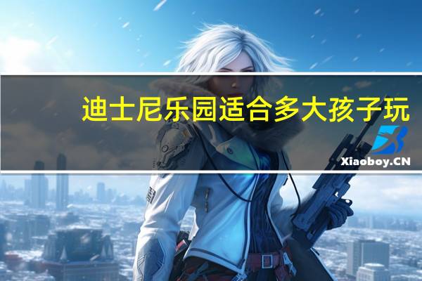 迪士尼乐园适合多大孩子玩