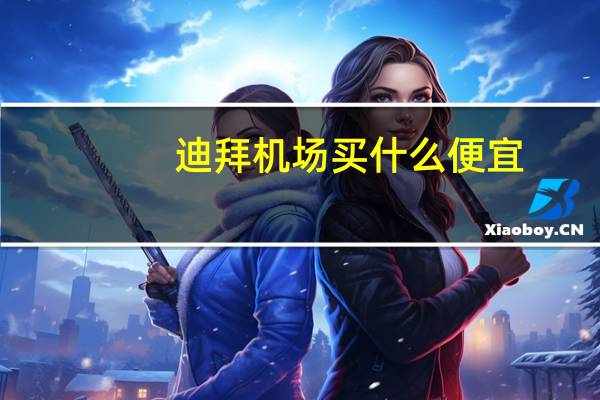 迪拜机场买什么便宜