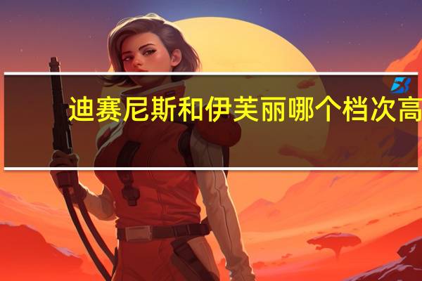 迪赛尼斯和伊芙丽哪个档次高