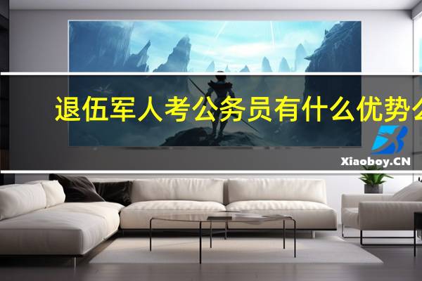 退伍军人考公务员有什么优势么