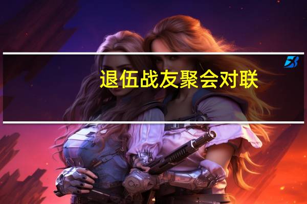 退伍战友聚会对联