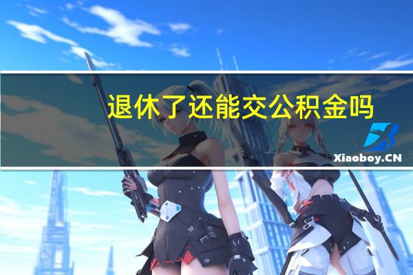 退休了还能交公积金吗