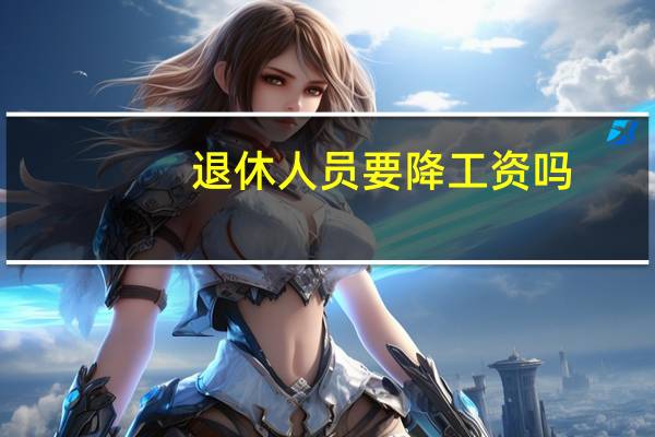 退休人员要降工资吗