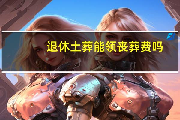 退休土葬能领丧葬费吗