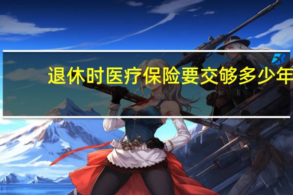 退休时医疗保险要交够多少年