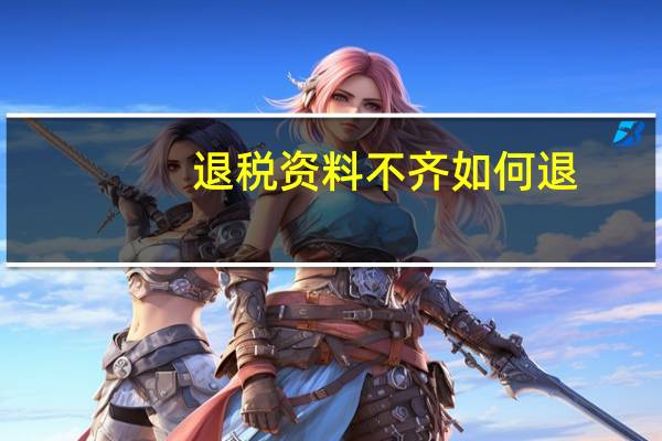 退税资料不齐如何退