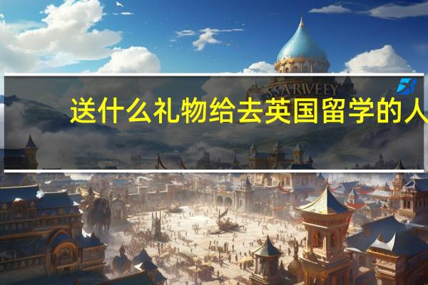送什么礼物给去英国留学的人