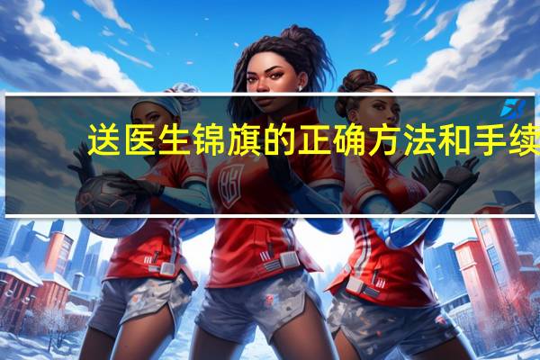 送医生锦旗的正确方法和手续