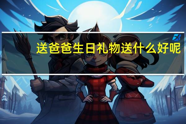 送爸爸生日礼物送什么好呢