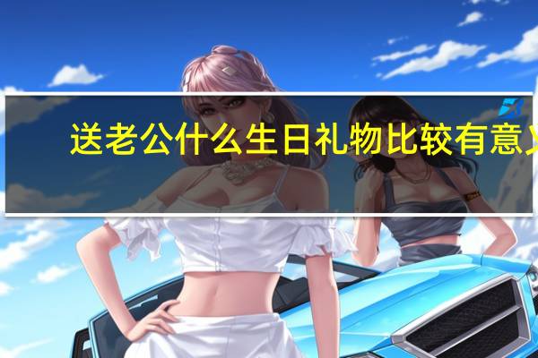 送老公什么生日礼物比较有意义