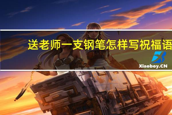 送老师一支钢笔怎样写祝福语
