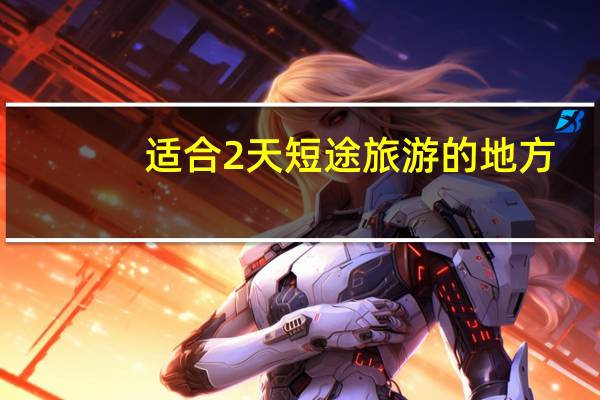 适合2天短途旅游的地方