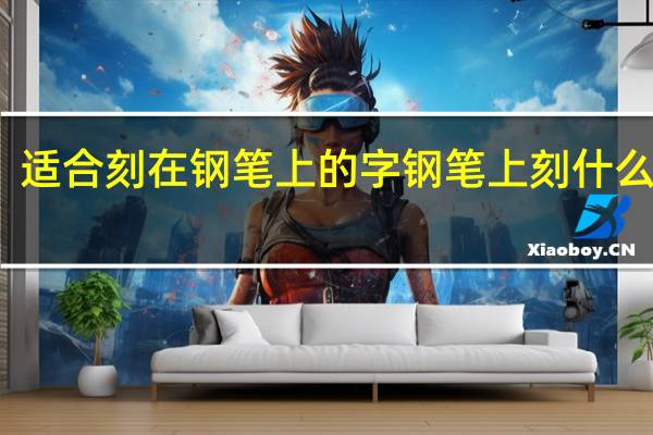 适合刻在钢笔上的字钢笔上刻什么字好