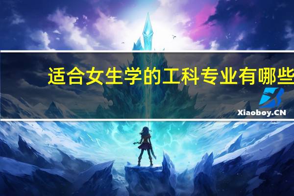 适合女生学的工科专业有哪些