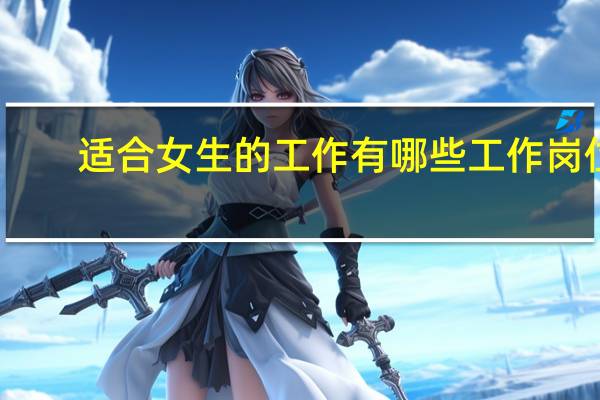 适合女生的工作有哪些工作岗位