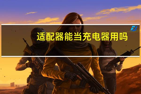 适配器能当充电器用吗