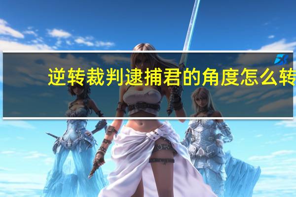 逆转裁判逮捕君的角度怎么转