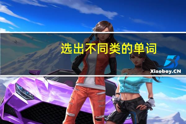 选出不同类的单词。（1）
