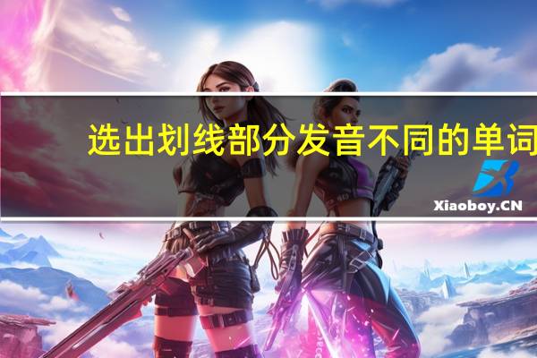 选出划线部分发音不同的单词。（______） （1）