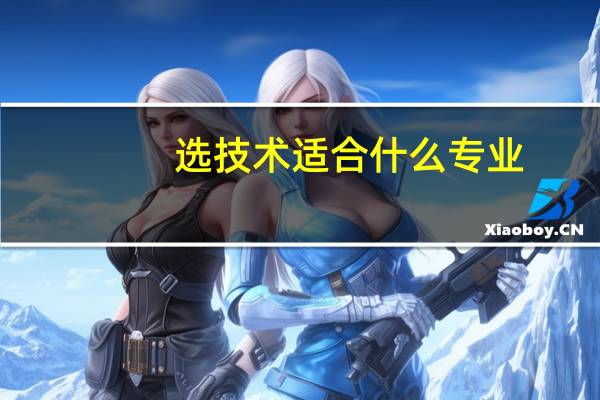选技术适合什么专业