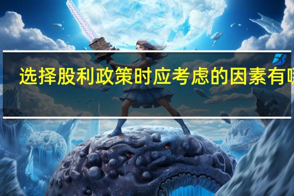 选择股利政策时应考虑的因素有哪些