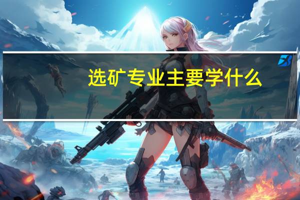 选矿专业主要学什么