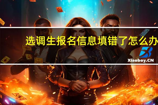 选调生报名信息填错了怎么办